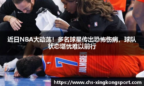 近日NBA大动荡！多名球星传出恐怖伤病，球队状态堪忧难以前行