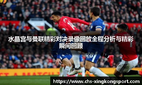 水晶宫与曼联精彩对决录像回放全程分析与精彩瞬间回顾