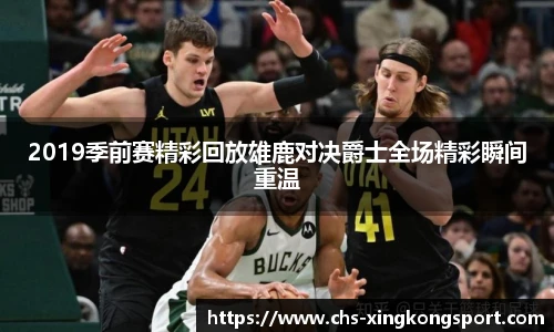 2019季前赛精彩回放雄鹿对决爵士全场精彩瞬间重温