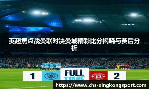 英超焦点战曼联对决曼城精彩比分揭晓与赛后分析
