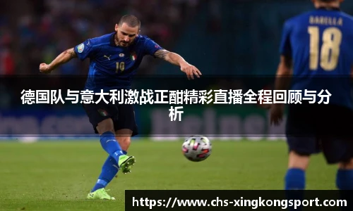德国队与意大利激战正酣精彩直播全程回顾与分析