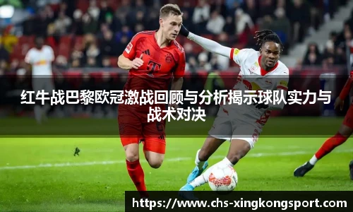 红牛战巴黎欧冠激战回顾与分析揭示球队实力与战术对决